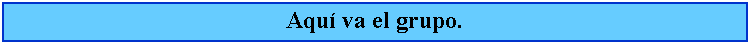 Cuadro de texto: Aqu va el grupo.