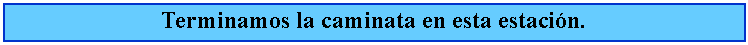 Cuadro de texto: Terminamos la caminata en esta estacin.