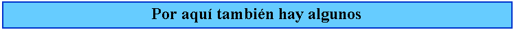 Cuadro de texto: Por aqu tambin hay algunos