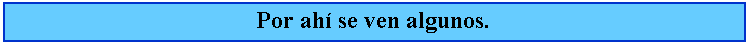 Cuadro de texto: Por ah se ven algunos.