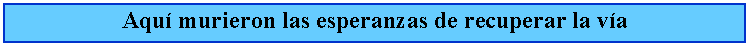 Cuadro de texto: Aqu murieron las esperanzas de recuperar la va