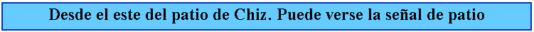 Cuadro de texto: Desde el este del patio de Chiz. Puede verse la seal de patio