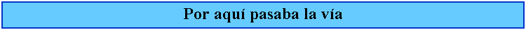 Cuadro de texto: Por aqu pasaba la va