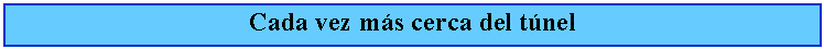 Cuadro de texto: Cada vez ms cerca del tnel