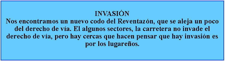 Cuadro de texto: INVASINNos encontramos un nuevo codo del Reventazn, que se aleja un poco del derecho de va. El algunos sectores, la carretera no invade el derecho de va, pero hay cercas que hacen pensar que hay invasin es por los lugareos.