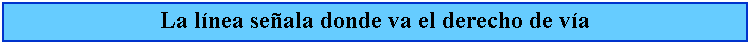 Cuadro de texto: La lnea seala donde va el derecho de va