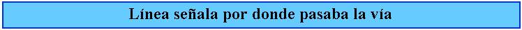 Cuadro de texto: Lnea seala por donde pasaba la va