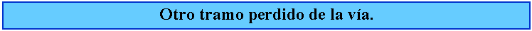 Cuadro de texto: Otro tramo perdido de la va.