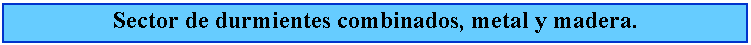 Cuadro de texto: Sector de durmientes combinados, metal y madera.
