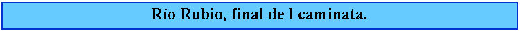 Cuadro de texto: Ro Rubio, final de l caminata.