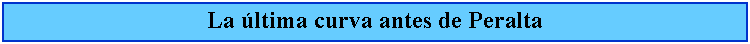 Cuadro de texto: La ltima curva antes de Peralta