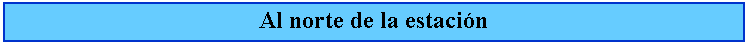Cuadro de texto: Al norte de la estacin