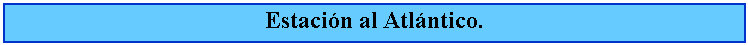 Cuadro de texto: Estacin al Atlntico.