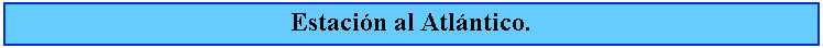 Cuadro de texto: Estacin al Atlntico.