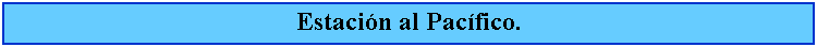 Cuadro de texto: Estacin al Pacfico.