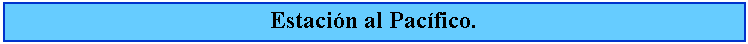 Cuadro de texto: Estacin al Pacfico.