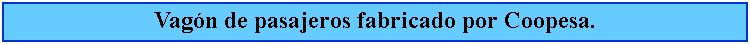 Cuadro de texto: Vagn de pasajeros fabricado por Coopesa.