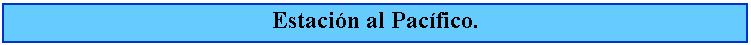Cuadro de texto: Estacin al Pacfico.