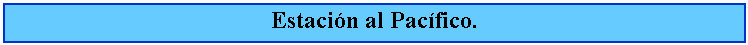 Cuadro de texto: Estacin al Pacfico.