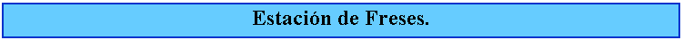 Cuadro de texto: Estacin de Freses.