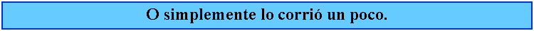 Cuadro de texto: O simplemente lo corri un poco.