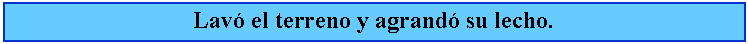 Cuadro de texto: Lav el terreno y agrand su lecho.