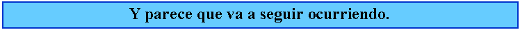 Cuadro de texto: Y parece que va a seguir ocurriendo.