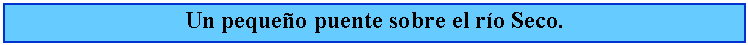 Cuadro de texto: Un pequeo puente sobre el ro Seco.