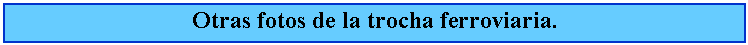 Cuadro de texto: Otras fotos de la trocha ferroviaria.