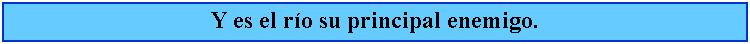 Cuadro de texto: Y es el ro su principal enemigo.