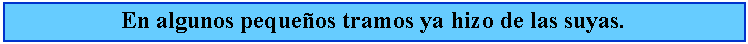 Cuadro de texto: En algunos pequeos tramos ya hizo de las suyas.