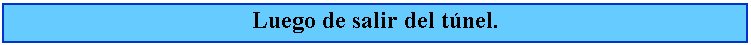 Cuadro de texto: Luego de salir del tnel.