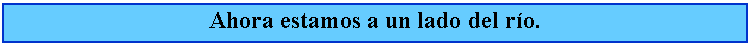 Cuadro de texto: Ahora estamos a un lado del ro.