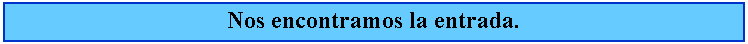 Cuadro de texto: Nos encontramos la entrada.