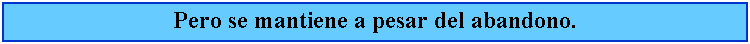 Cuadro de texto: Pero se mantiene a pesar del abandono.