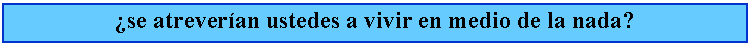Cuadro de texto: se atreveran ustedes a vivir en medio de la nada?