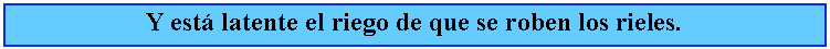 Cuadro de texto: Y est latente el riego de que se roben los rieles.