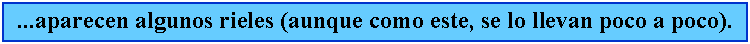 Cuadro de texto: ...aparecen algunos rieles (aunque como este, se lo llevan poco a poco).