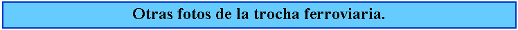 Cuadro de texto: Otras fotos de la trocha ferroviaria.
