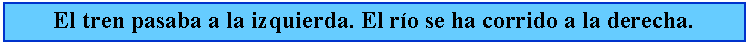 Cuadro de texto: El tren pasaba a la izquierda. El ro se ha corrido a la derecha.