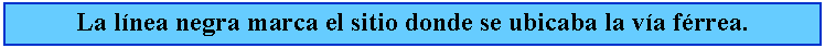 Cuadro de texto: La lnea negra marca el sitio donde se ubicaba la va frrea.