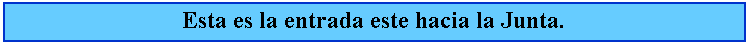 Cuadro de texto: Esta es la entrada este hacia la Junta.