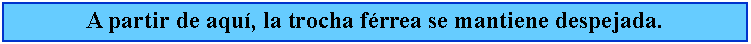 Cuadro de texto: A partir de aqu, la trocha frrea se mantiene despejada.