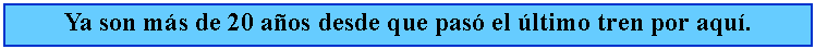 Cuadro de texto: Ya son ms de 20 aos desde que pas el ltimo tren por aqu.
