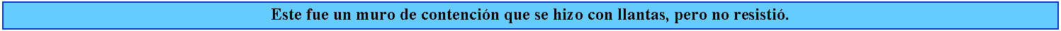 Cuadro de texto: Este fue un muro de contencin que se hizo con llantas, pero no resisti.