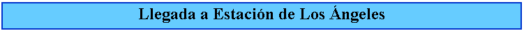 Cuadro de texto: Llegada a Estacin de Los ngeles