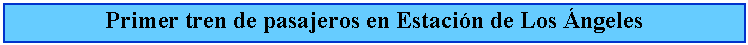 Cuadro de texto: Primer tren de pasajeros en Estacin de Los ngeles