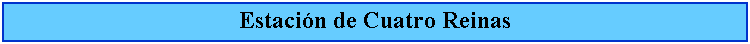 Cuadro de texto: Estacin de Cuatro Reinas