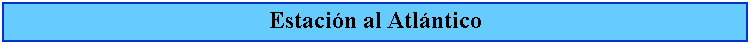 Cuadro de texto: Estacin al Atlntico