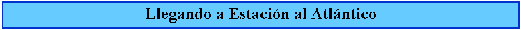 Cuadro de texto: Llegando a Estacin al Atlntico